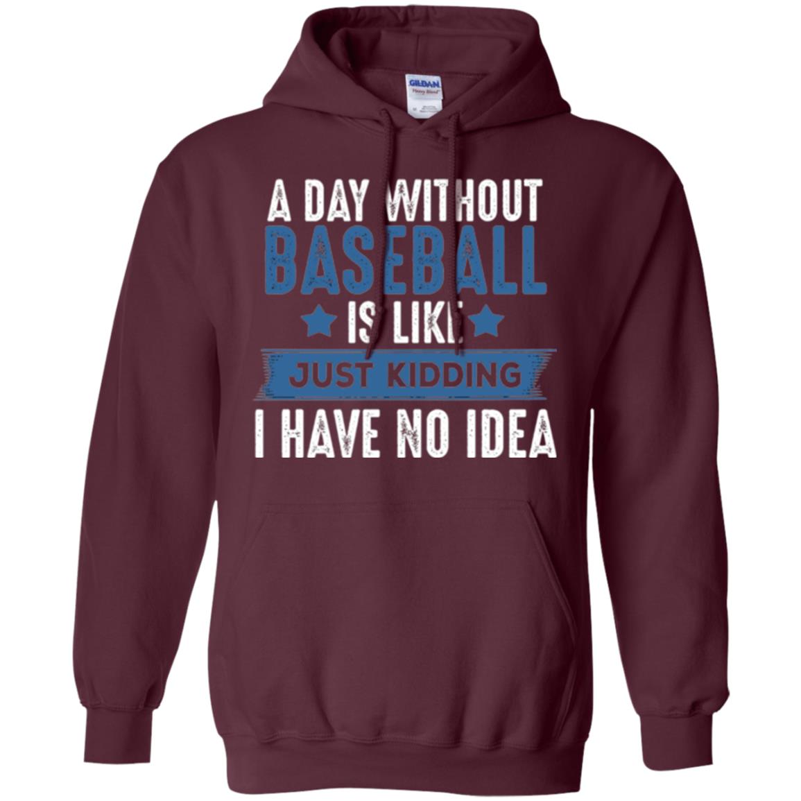 Baseball Lovers T-shirt A Day Without Baseball Is Like Just Kidding Maroon