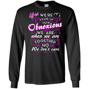 Yes We_re Aware Of How Obnoxious Funny Friendship T-shirt