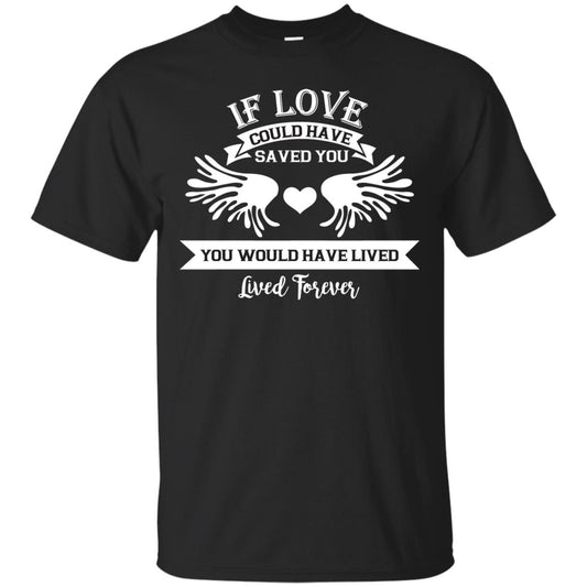 If Love Could Have Saved You You Would Have Lived Lived Forever Shirt Black