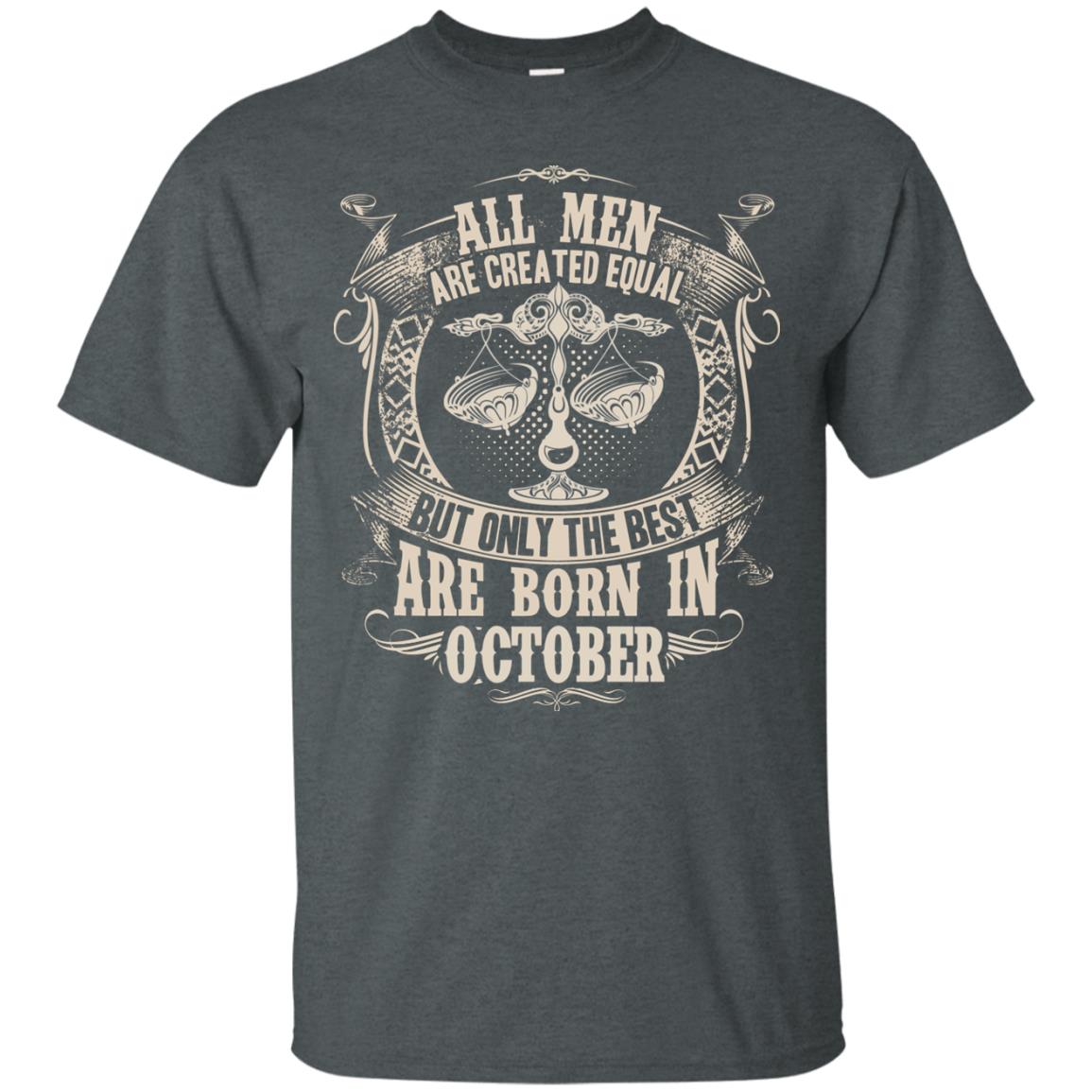 All Men Are Created Equal, But Only The Best Are Born In October T-shirt Dark Heather