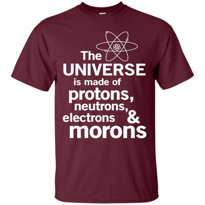 The Universe Is Made Of Protons Neutrons Electrons Morons Scientist T-shirt Maroon