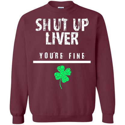 Shut Up Liver You_re Fine St. Patrick_s Day T-shirt Maroon