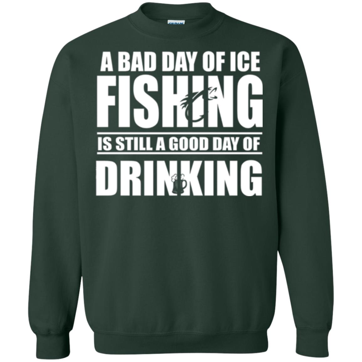 Fisherman T-shirt A Bad Day Of Ice Fishing Is Still A Good Day Of Drinking Forest Green