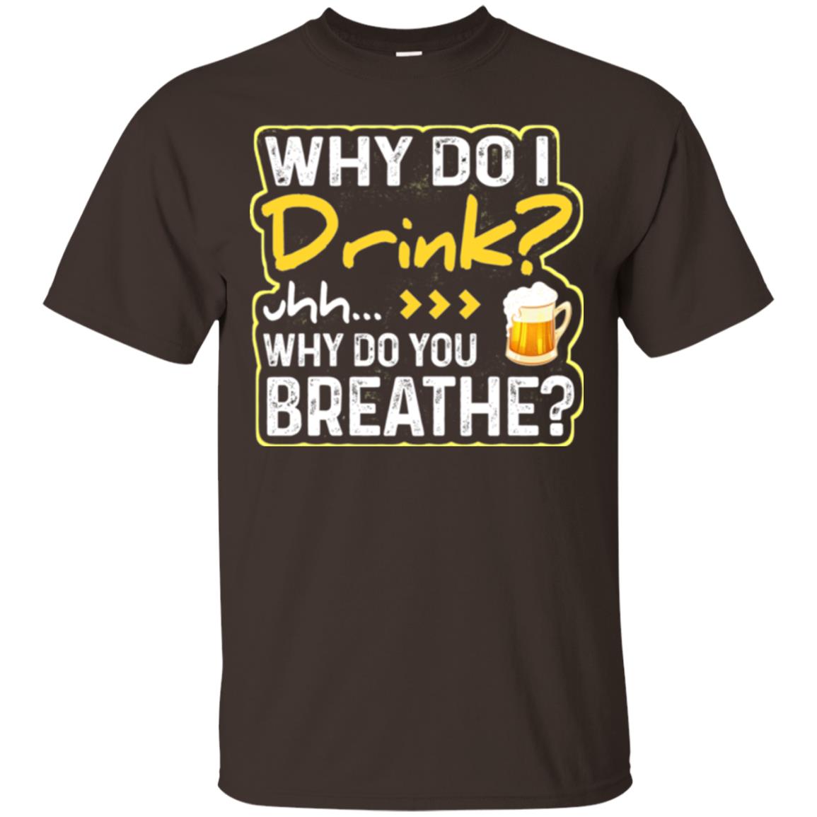 Why Do I Drink Why Do I Breathe Beer Lover Shirt Dark Chocolate