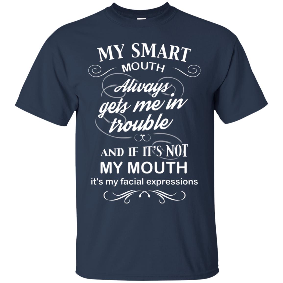 My Smart Mouth Always Gets Me In Trouble And If Its Not My Mouth Its My Facial Expressions Navy