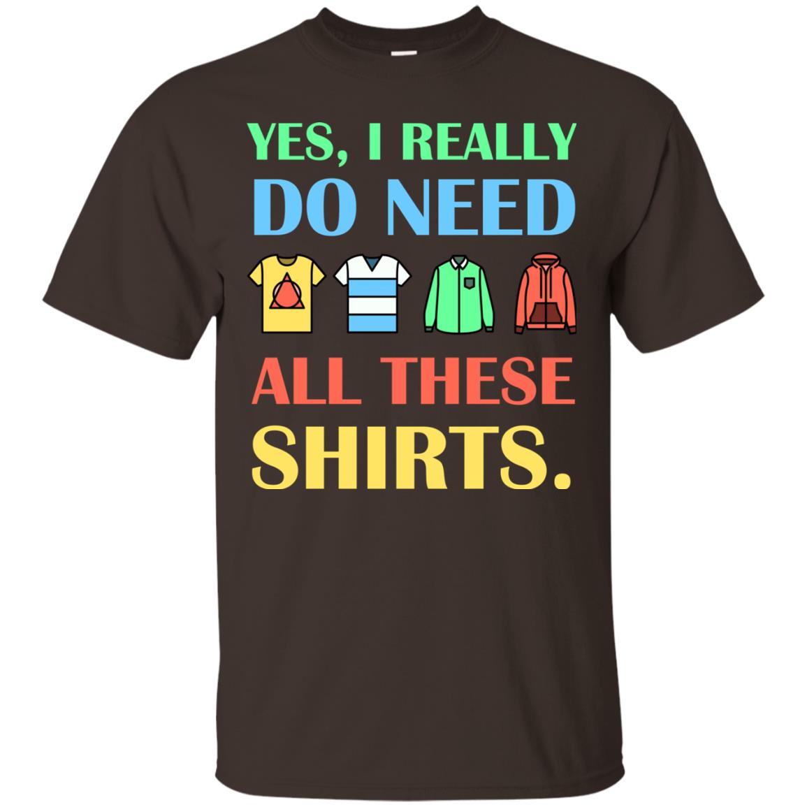 Yes I Really Do Need All These Shirts Dark Chocolate
