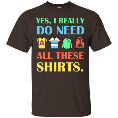 Yes I Really Do Need All These Shirts Dark Chocolate
