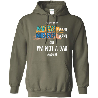 I'd Love To Do Whatever I Want Whenever I Want But I'm Not A Dad #momlife ShirtG185 Gildan Pullover Hoodie 8 oz.