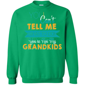 You Can't Tell Me What To Do You're Not My Grandkids Grandparents Gift TshirtG180 Gildan Crewneck Pullover Sweatshirt 8 oz.