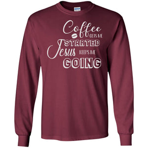 Coffee Gets Me Started Jesus Keeps Me Going Christian Coffee Gift ShirtG240 Gildan LS Ultra Cotton T-Shirt