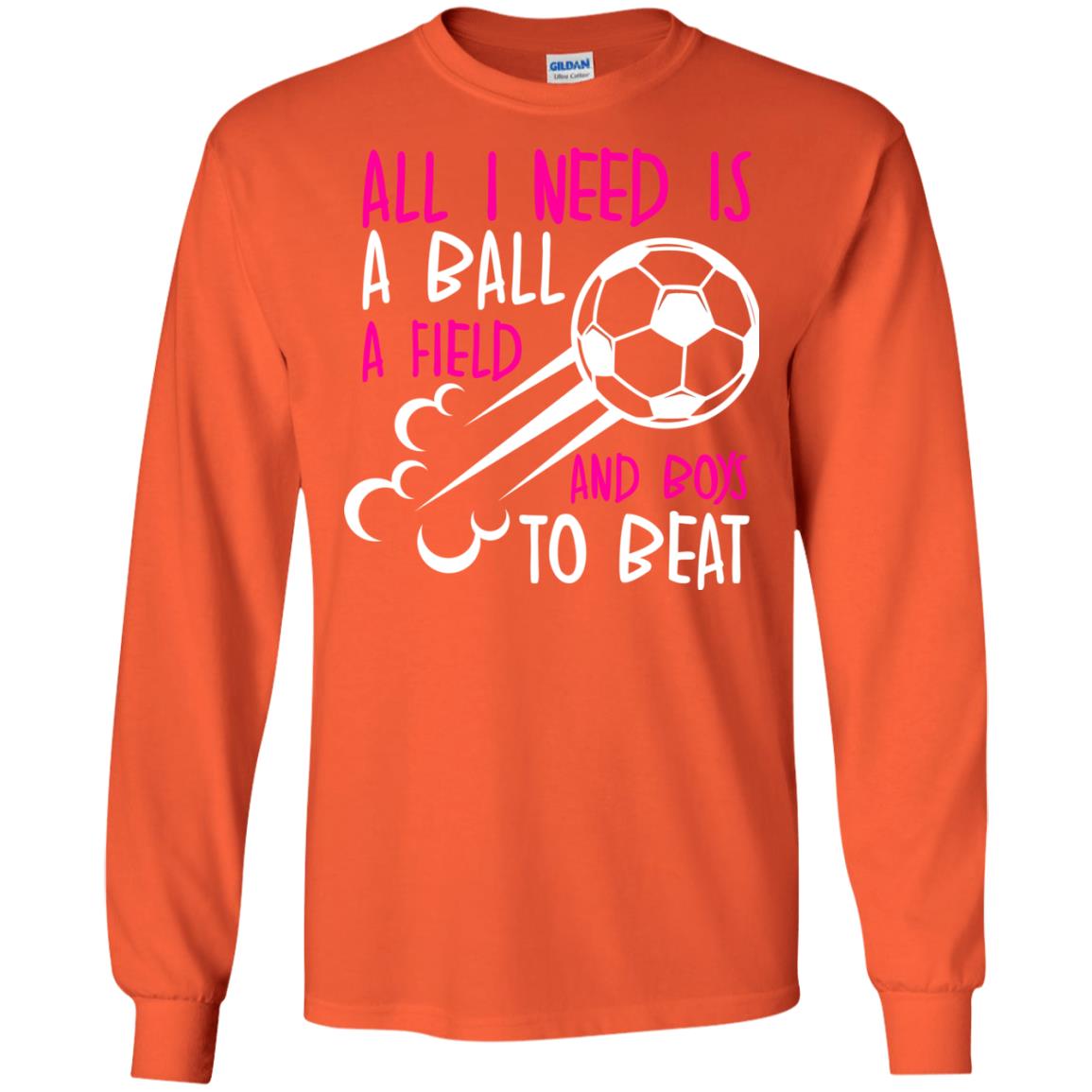 All I Need Is A Ball A Field And Boys To Beat Soccer Gift Shirt For Girl Orange