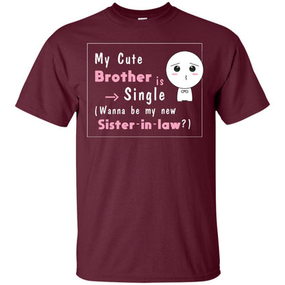 My Cute Brother Is Single Wanna Be My New Sister-in-law Shirt Maroon