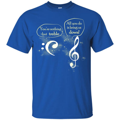 Music Lover T-shirt You're Nothing But Treble All You Do Is Bring It Down Royal