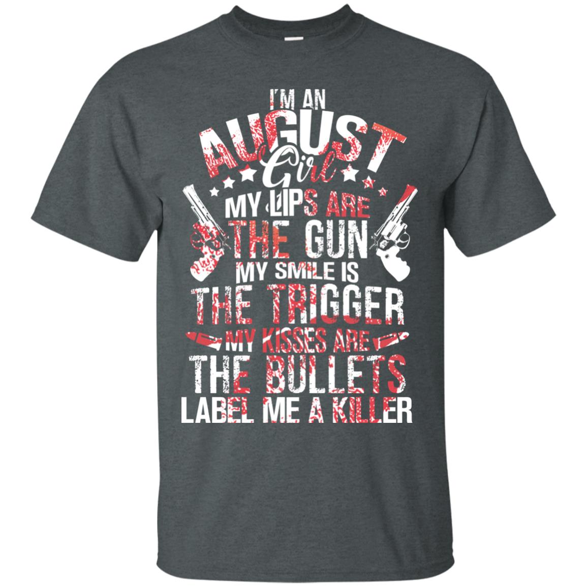 I_m An August Girl My Lips Are The Gun My Smile Is The Trigger My Kisses Are The Bullets Label Me A Killer Dark Heather