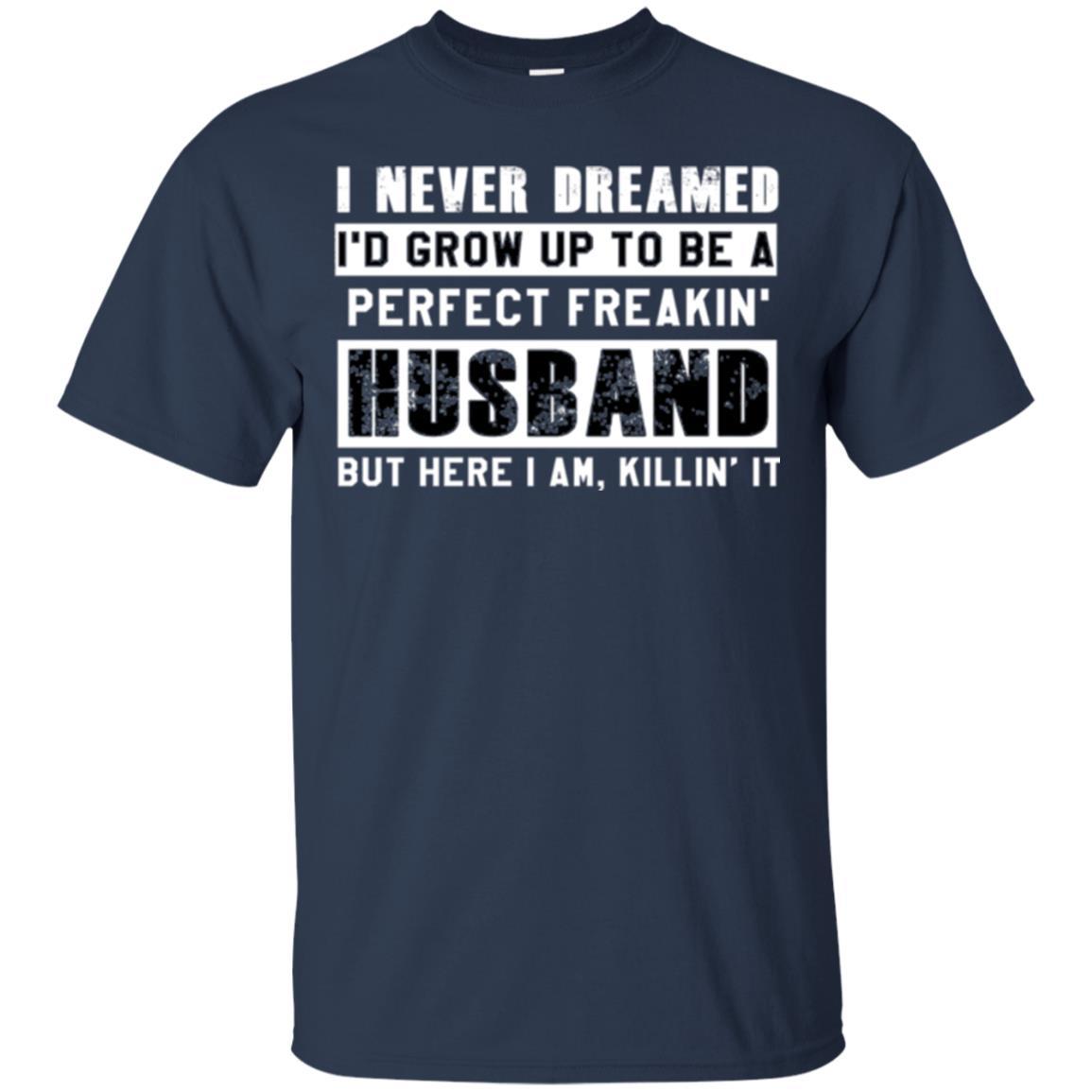 Husband T-shirt I Never Dreamed I_d Grow Up To Be A Perfect Freakin_ Husband Navy