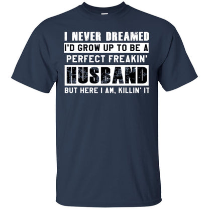 Husband T-shirt I Never Dreamed I_d Grow Up To Be A Perfect Freakin_ Husband Navy