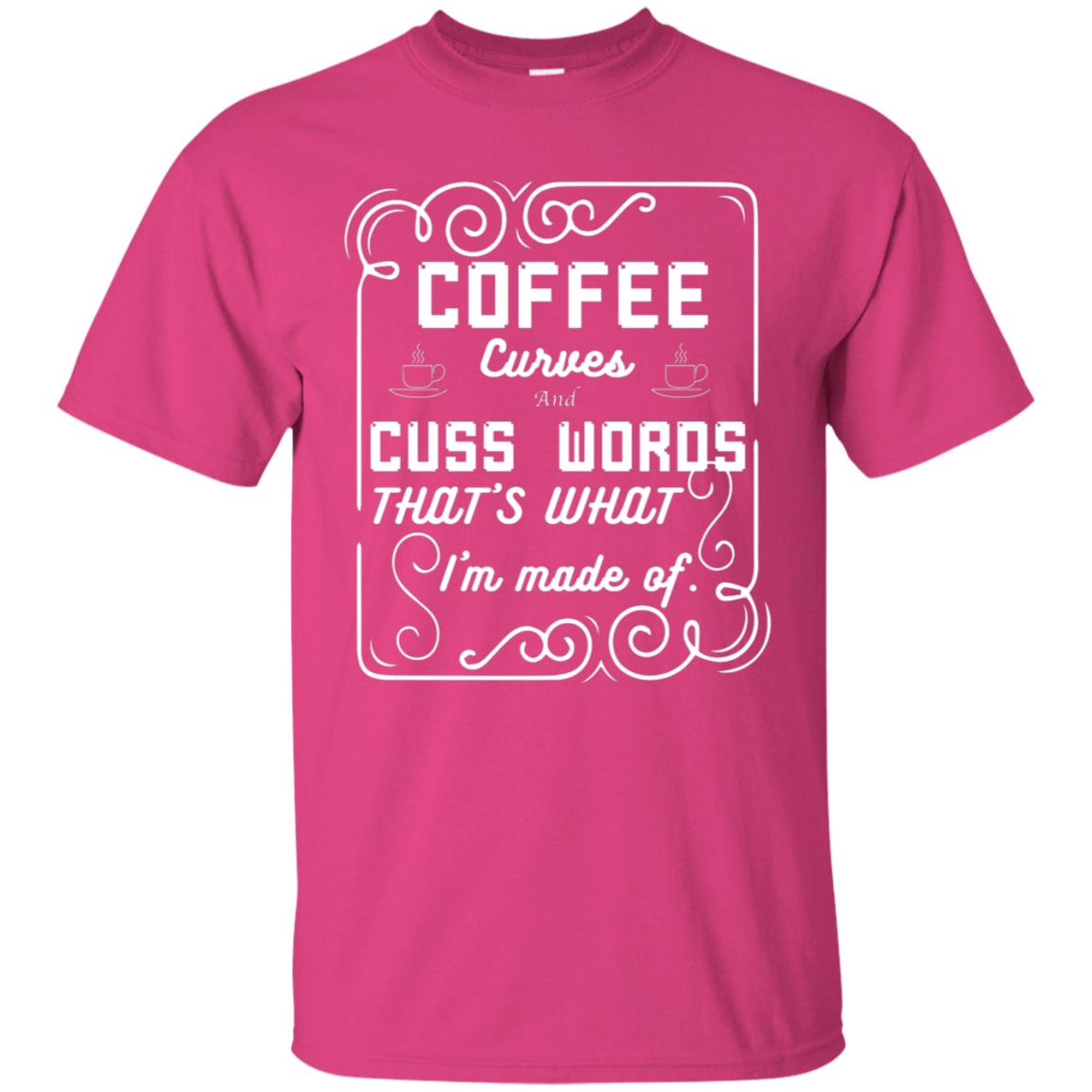 Coffee Curves And Cuss Words That's What I'm Made Of Shirt Heliconia