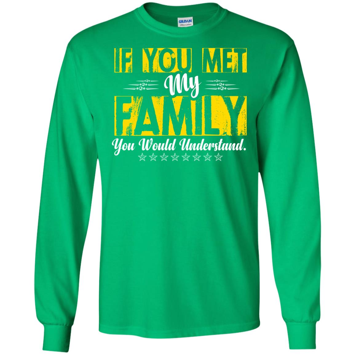 Family T-shirt If You Met My Family You Would Understand Irish Green