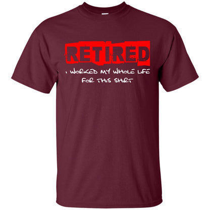Retirement T-shirt Retired I Worked My Whole Life For This Shirt Maroon