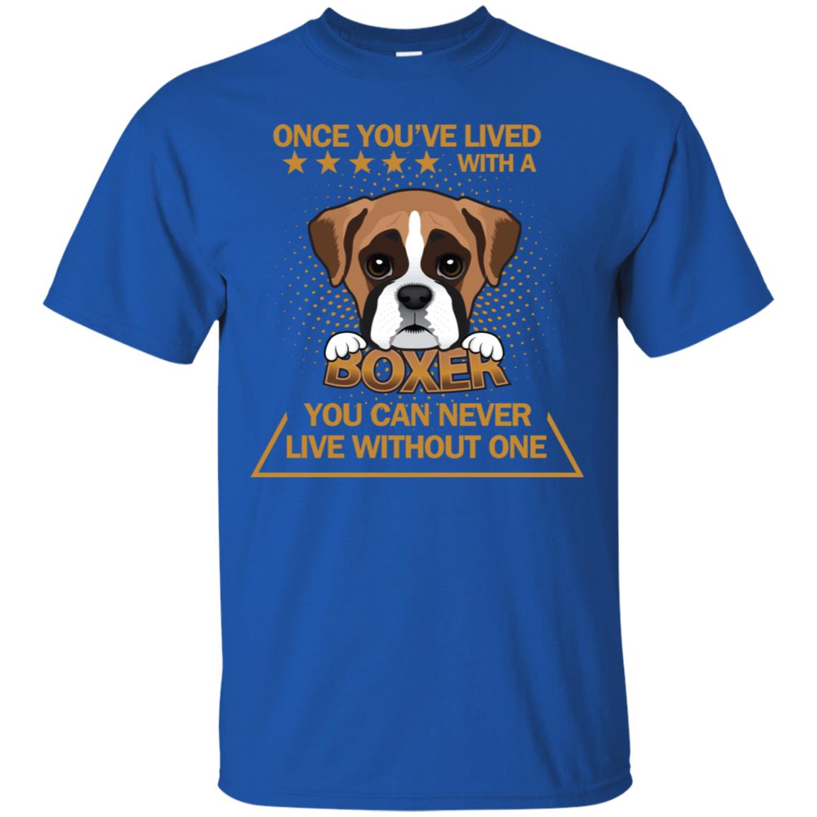 Once You've Lived With A Boxer You Can Never Live Without One Shirt Royal