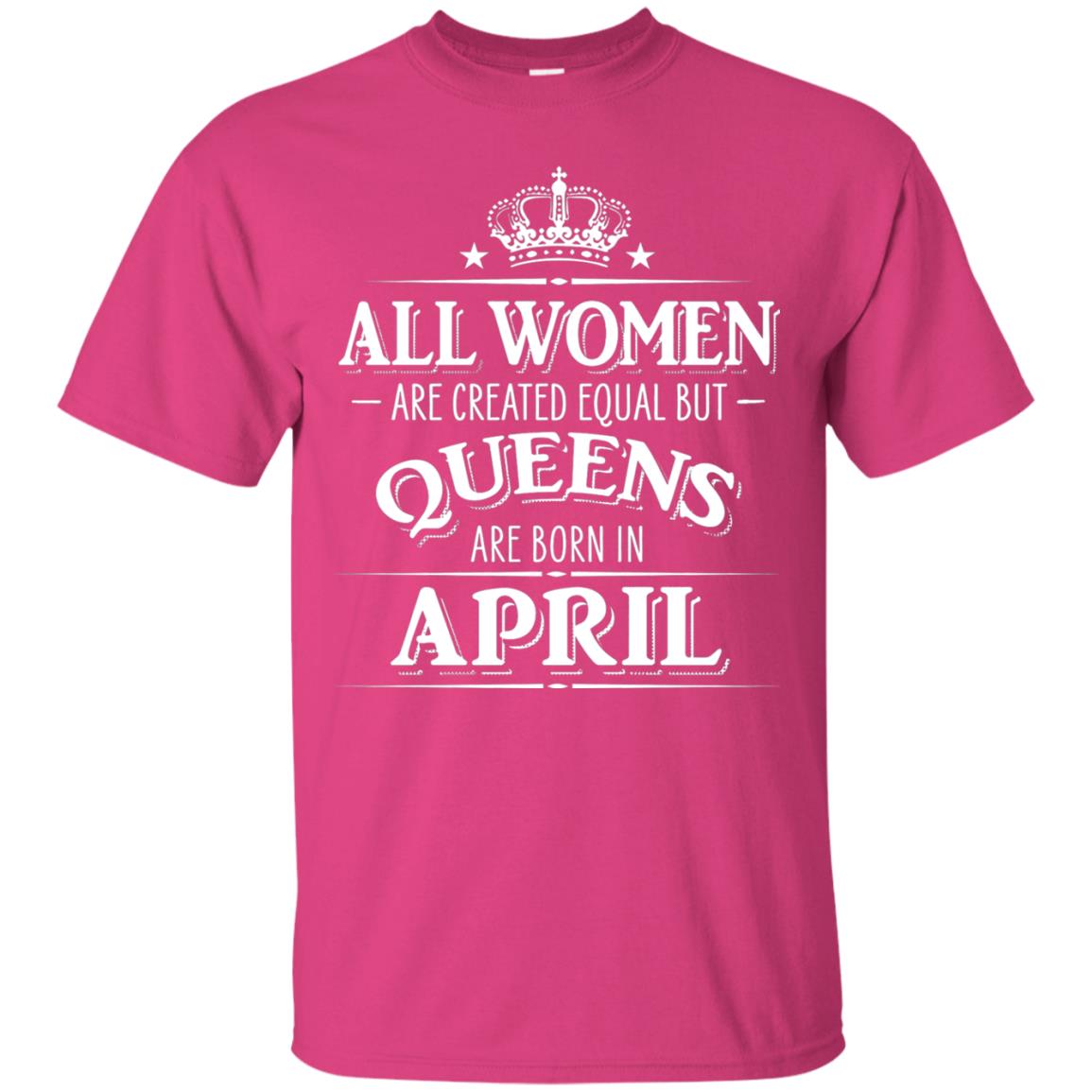 All Women Created Equal But Queens Are Born In April Shirt Heliconia