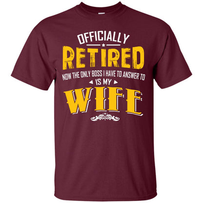 Officially Retired Now The Only Boss I Have To Answer To Is My Wife Husband T-shirt Maroon