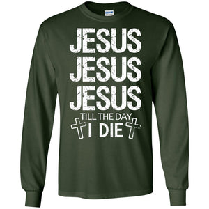 Jesus Jesus Jesus Till The Day I Die Christian ShirtG240 Gildan LS Ultra Cotton T-Shirt