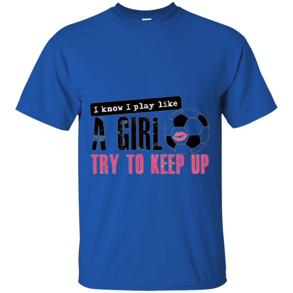 Soccer T-shirt I Know I Play Like A Girl Try To Keep Up Royal