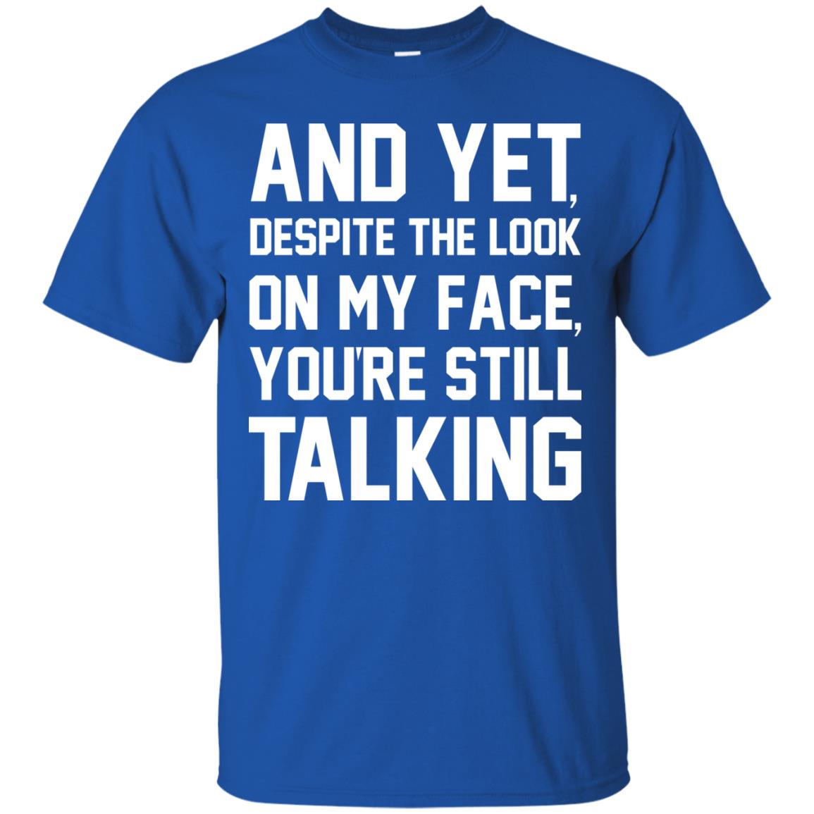 And Yet Despite The Look On My Face You're Still Talking T-shirt Royal