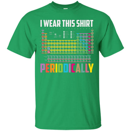 I Wear This Shirt Periodically Funny Science T-shirt Irish Green