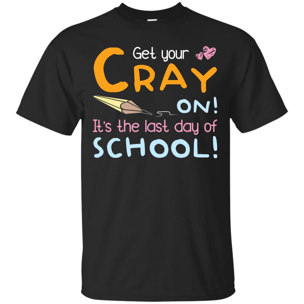 Get Your Cray On It_s The Last Day Of School Gradution Shirt Black