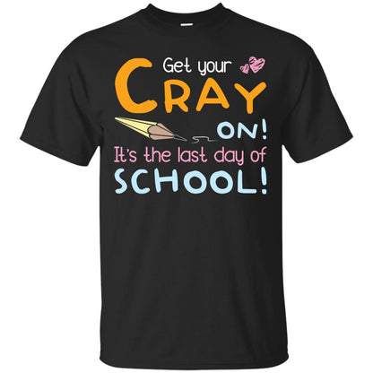 Get Your Cray On It_s The Last Day Of School Gradution Shirt Black