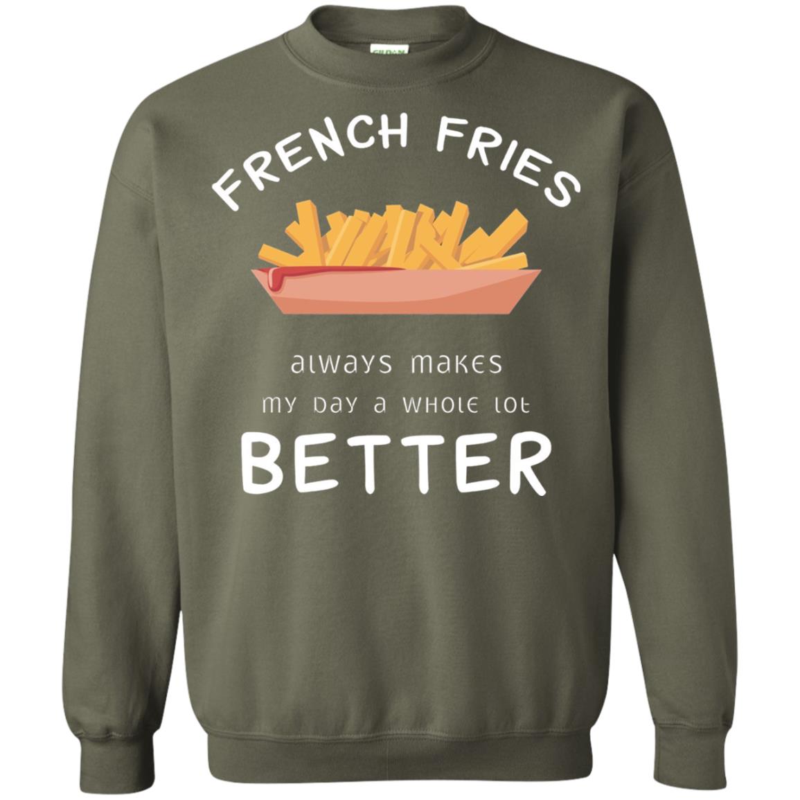 French Fries Always Makes My Day A Whole Lot Better T-shirt Military Green