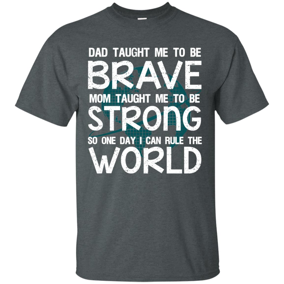 Dad Taught Me To Be Brave Mom Taught Me To Be Strong Parents Pride Shirt Dark Heather