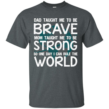Dad Taught Me To Be Brave Mom Taught Me To Be Strong Parents Pride Shirt Dark Heather
