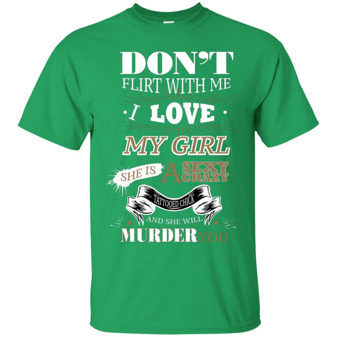 Don't Flirt With Me I Love My Girl She Is A Sexy Crazy Tattooed Chick And She Shirt For Mens Irish Green