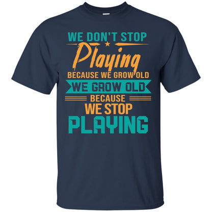 We Don't Stop Playing Because We Grow Old We Grow Old Because We Stop Playing Navy