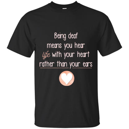 Deaf T-shirt Being Deaf Means You Hear Life With Your Heart Black