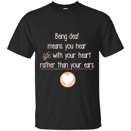 Deaf T-shirt Being Deaf Means You Hear Life With Your Heart Black