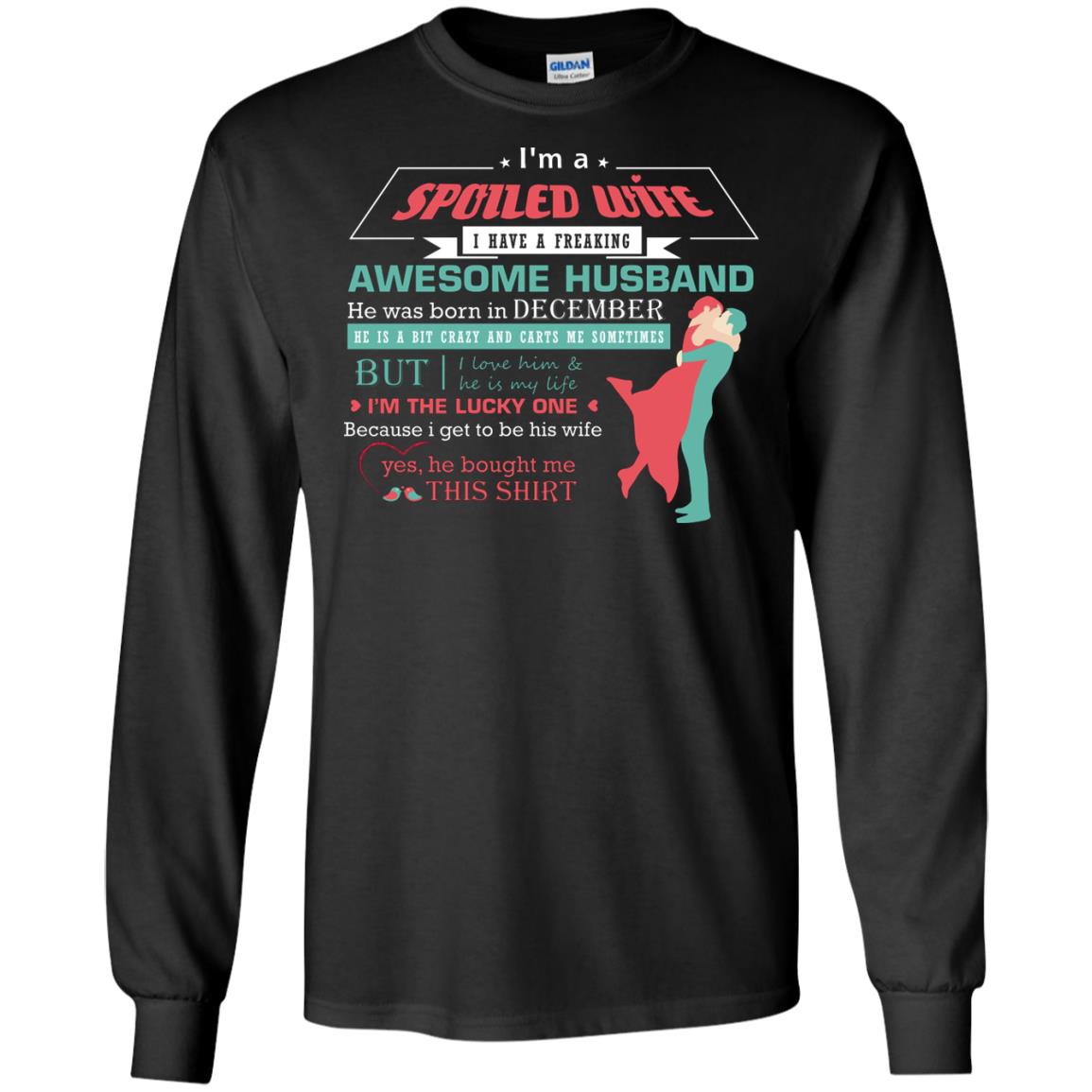 I Am A Spoiled Wife Of A December Husband I Love Him And He Is My Life ShirtG240 Gildan LS Ultra Cotton T-Shirt