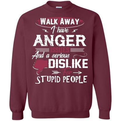 Walk Away I Have Anger Issues And A Serious Dislike For Stupid People Shirt Maroon