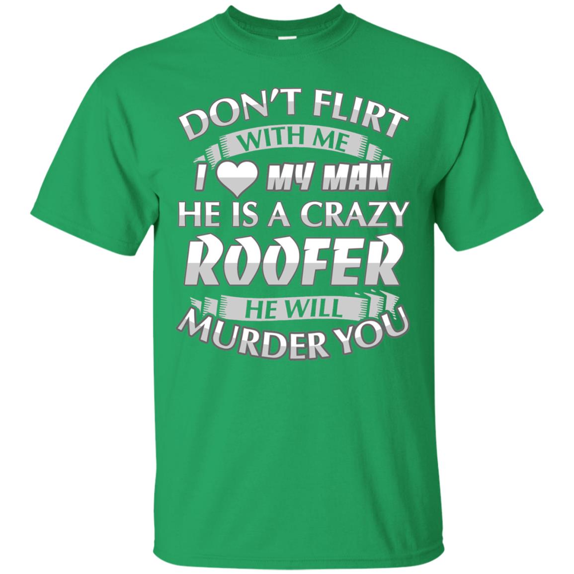 Roofer T-shirt Don_t Flirt With Me I Love My Crazy Irish Green
