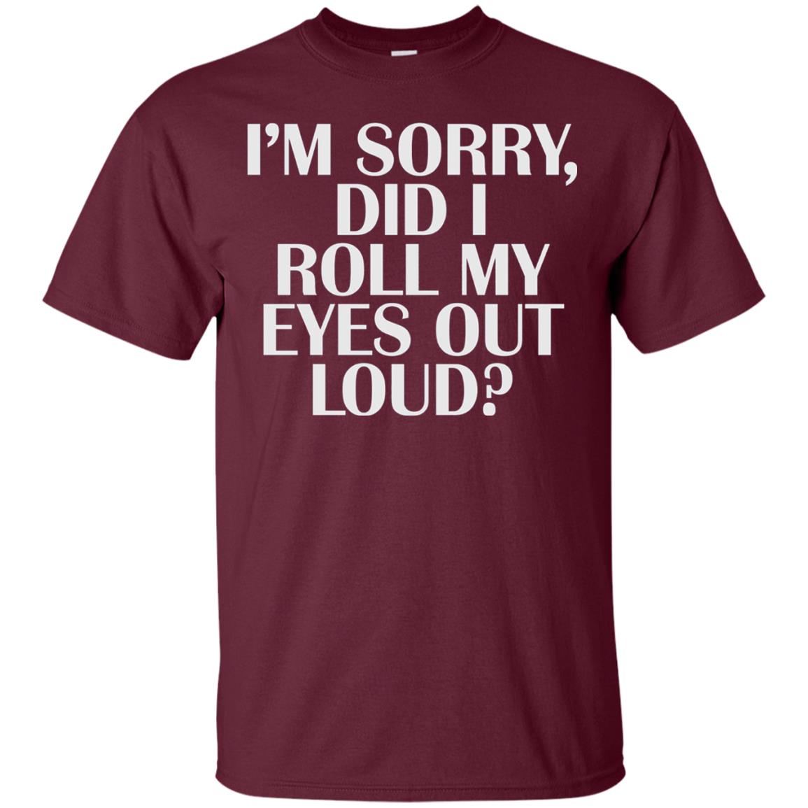 I_m Sorry Did I Roll My Eyes Out Loud T-shirt Maroon