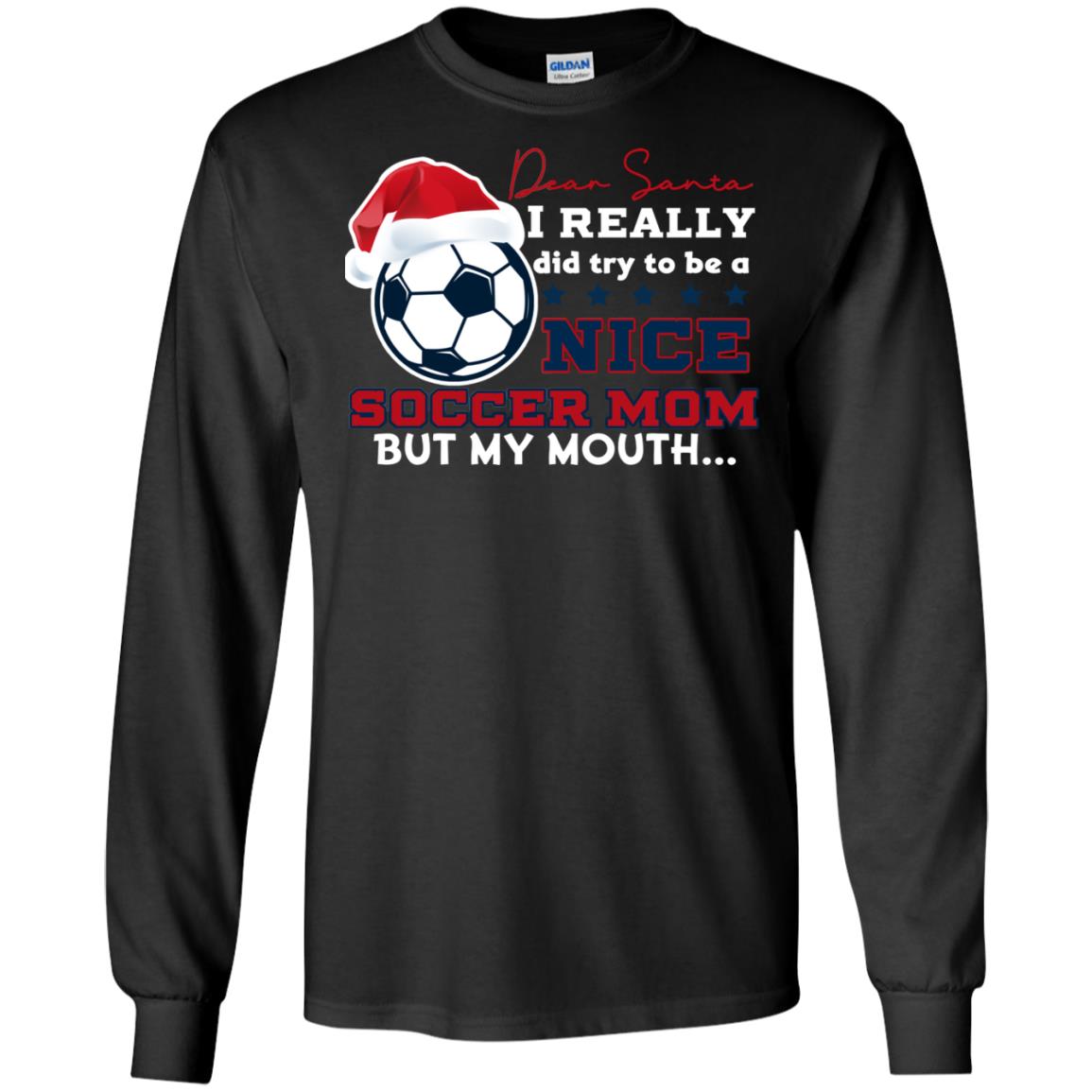 Dear Santa I Really Try Be A Good Soccer Mom But My Mouth Funny X-mas Soccer Shirt For MommyG240 Gildan LS Ultra Cotton T-Shirt