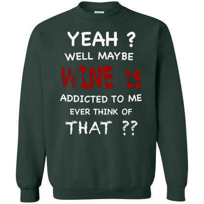 Well Maybe Wine Is Addicted To Me Ever Think Of That Drinking Shirt Forest Green