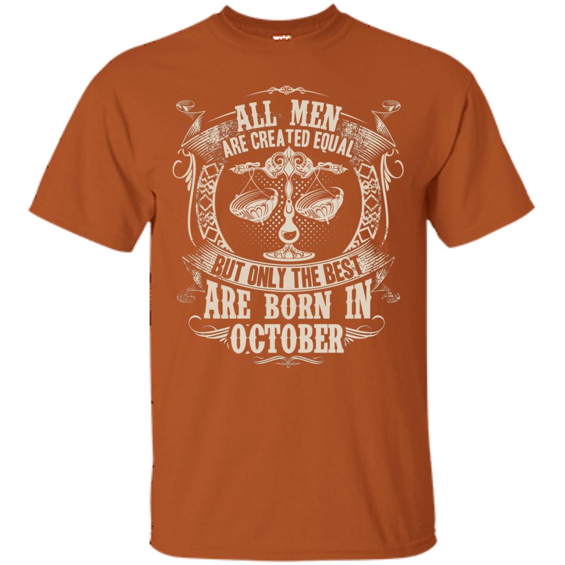 All Men Are Created Equal, But Only The Best Are Born In October T-shirt Texas Orange