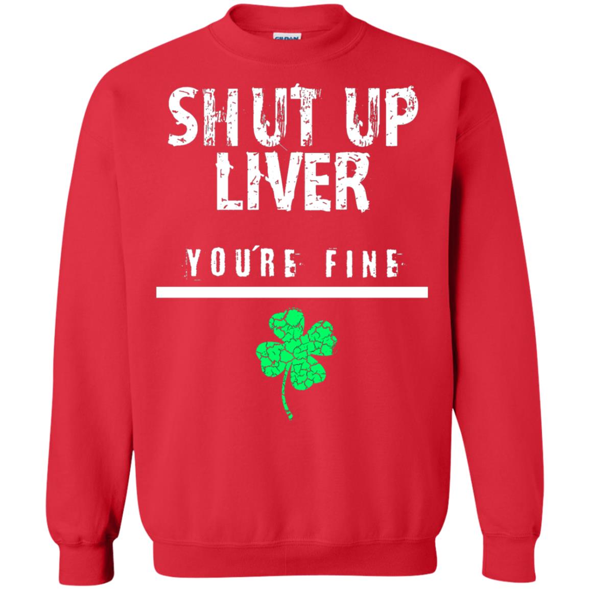 Shut Up Liver You_re Fine St. Patrick_s Day T-shirt Red