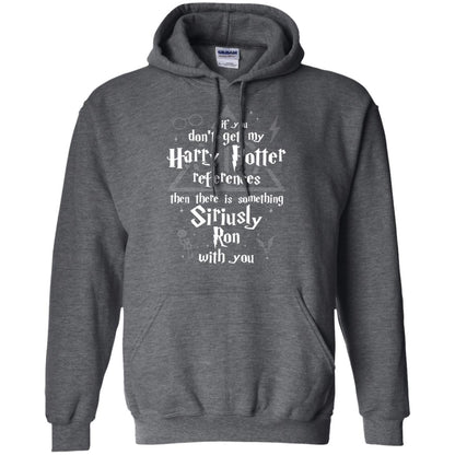 If You Don_t Get My Harry Potter References Then There Is Something Siriusly Ron With You Harry Potter Fan T-shirtG185 Gildan Pullover Hoodie 8 oz.