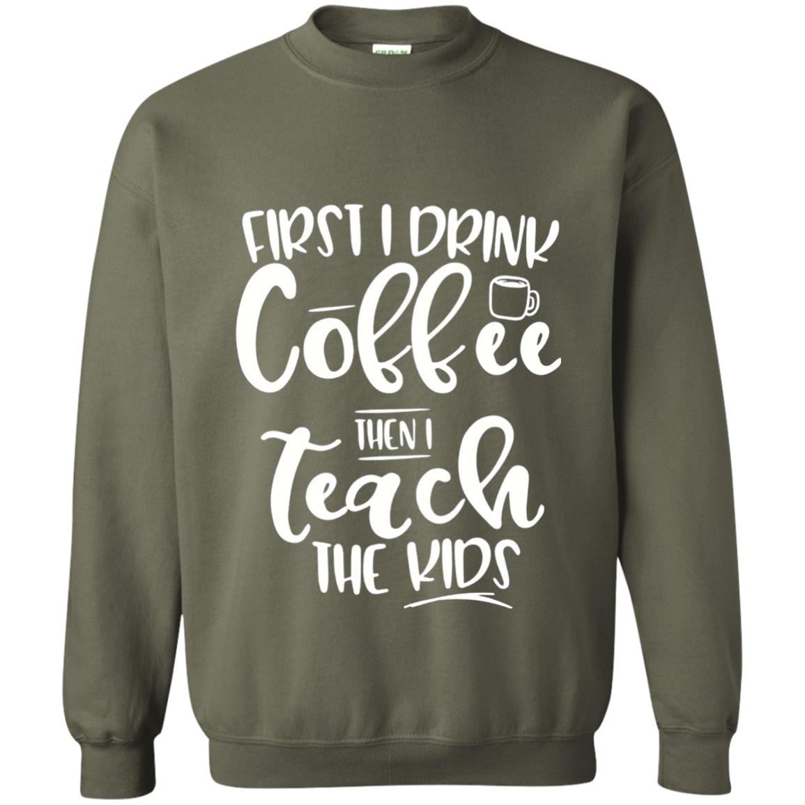 First I Drink Coffee Then Teach The Kids Funny Teacher T-shirt Military Green