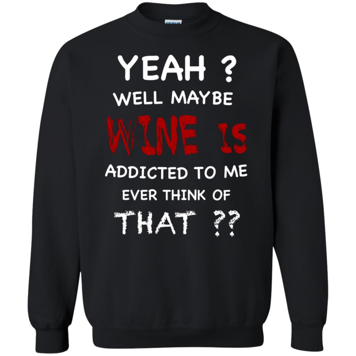 Well Maybe Wine Is Addicted To Me Ever Think Of That Drinking Shirt Black